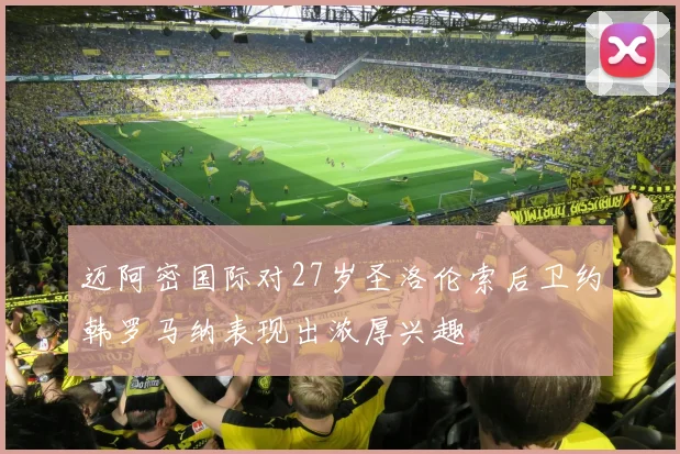 迈阿密国际对27岁圣洛伦索后卫约韩罗马纳表现出浓厚兴趣