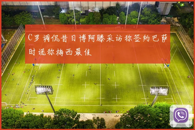 C罗调侃昔日博阿滕采访称签约巴萨时谎称梅西最佳