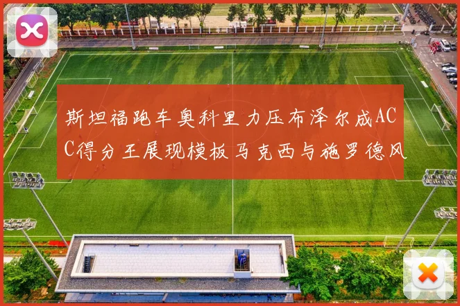 斯坦福跑车奥科里力压布泽尔成ACC得分王展现模板马克西与施罗德风采