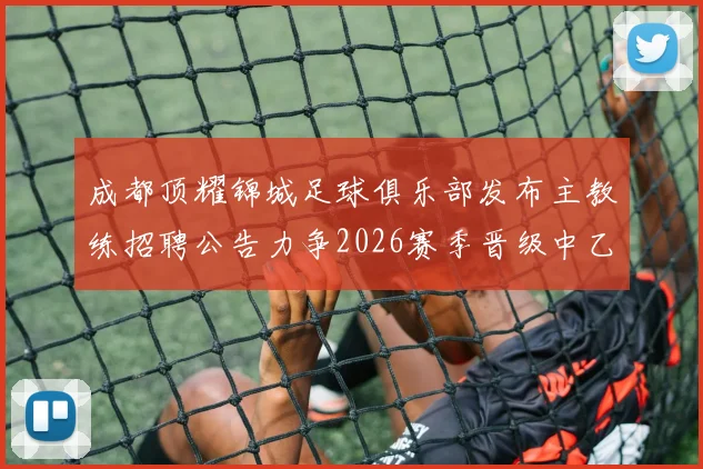 成都顶耀锦城足球俱乐部发布主教练招聘公告力争2026赛季晋级中乙联赛