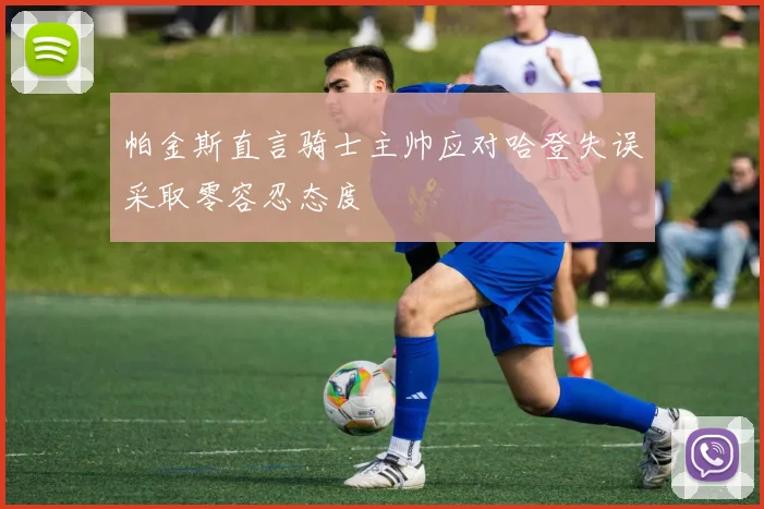 帕金斯直言骑士主帅应对哈登失误采取零容忍态度