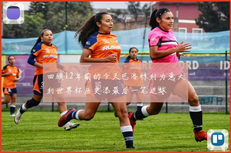 回顾12年前的今天巴洛特利为意大利世界杯历史添最后一笔进球