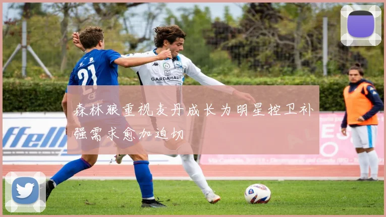森林狼重视麦丹成长为明星控卫补强需求愈加迫切